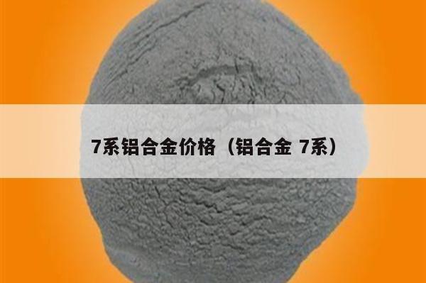 7系铝合金价格(铝合金 7系)